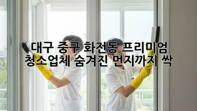 ✨ 대구 중구 화전동 프리미엄 청소업체, 숨겨진 먼지까지 싹! 💨