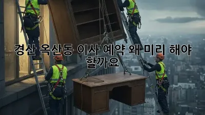 경산 옥산동 이사 예약, 왜 미리 해야 할까요?