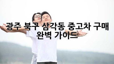 광주 북구 삼각동 중고차 구매 완벽 가이드